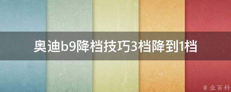 奥迪b9降档技巧(3档降到1档的正确方法)