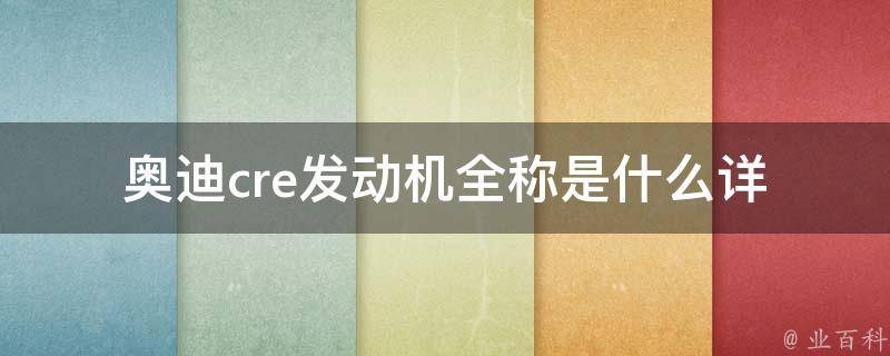 奥迪cre发动机全称是什么_详解奥迪cre发动机的技术参数和优势