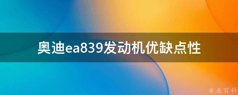 奥迪ea839发动机优缺点_性能、**、维修保养全面解析