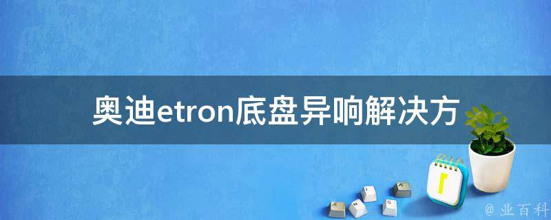 奥迪etron底盘异响_解决方法原因维修技巧