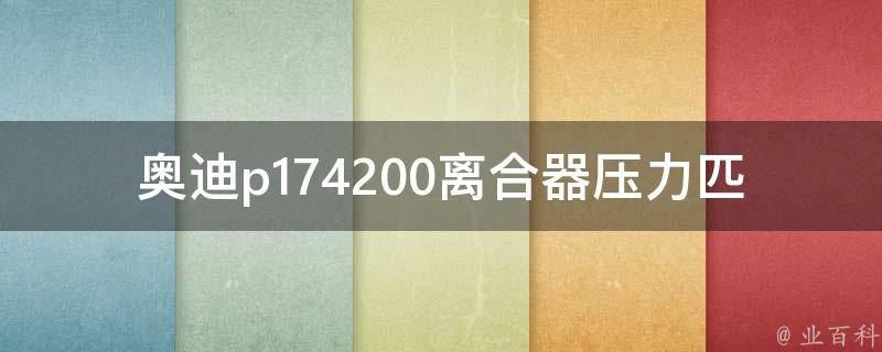 奥迪p174200离合器压力匹配(详细解析及常见问题解答)