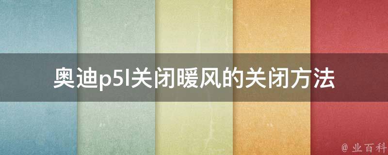 奥迪p5l关闭暖风的关闭方法_详解步骤和注意事项