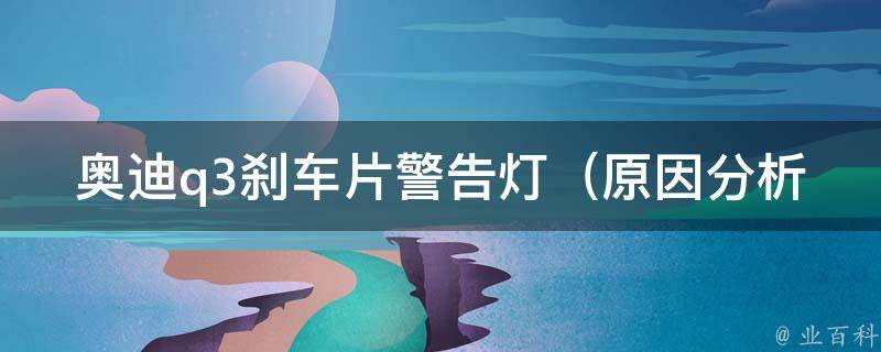 奥迪q3刹车片警告灯_原因分析及解决方法