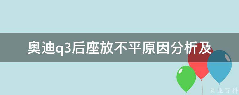 奥迪q3后座放不平_原因分析及解决方法