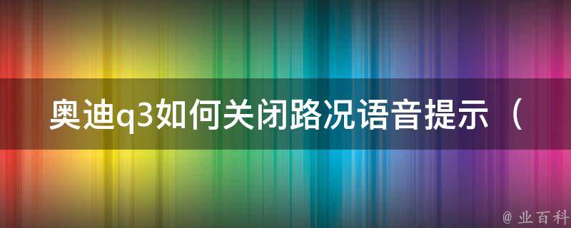 奥迪q3如何关闭路况**提示_详细操作步骤