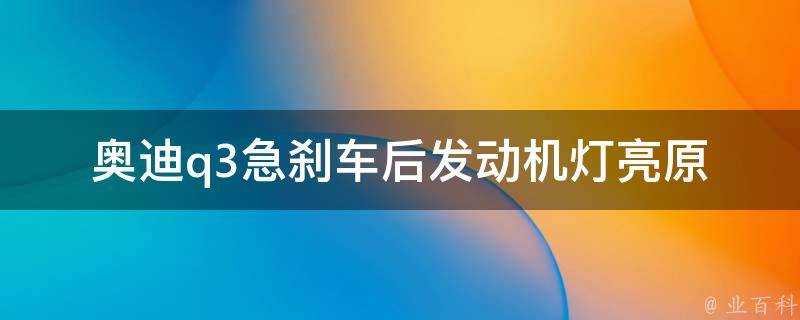 奥迪q3急刹车后发动机灯亮_原因分析与解决方法