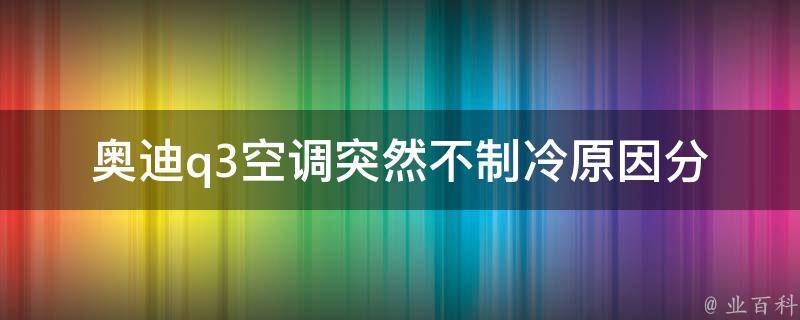 奥迪q3空调突然不制冷_原因分析及解决方法