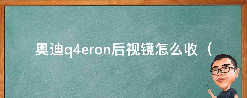 奥迪q4eron后视镜怎么收_详细教你操作步骤，让你快速掌握