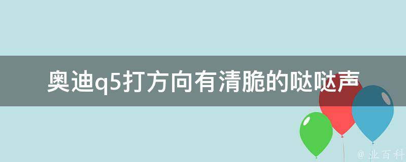 奥迪q5打方向有清脆的哒哒声_原因分析及解决方法