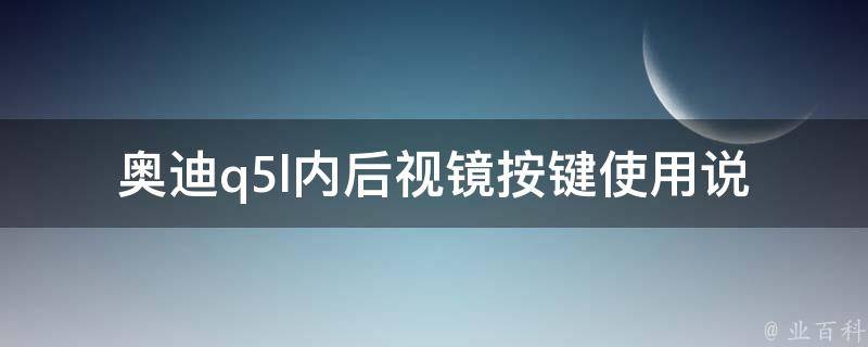 奥迪q5l内后视镜按键_使用说明及常见问题解答