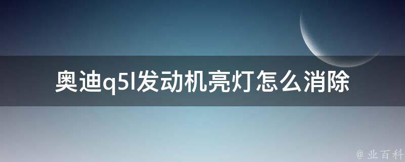 奥迪q5l发动机亮灯怎么消除(详细解析故障排除方法)