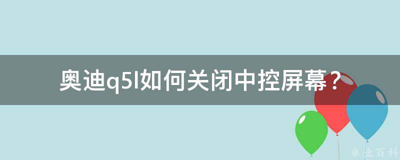 奥迪q5l如何关闭中控屏幕？_完美解决奥迪q5l中控屏幕关闭问题的方法