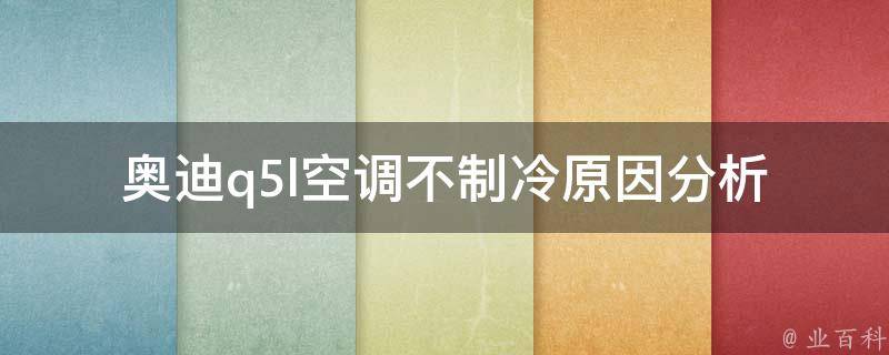 奥迪q5l空调不制冷_原因分析+解决方法大全