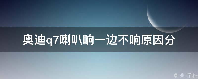 奥迪q7喇叭响一边不响_原因分析及解决方法