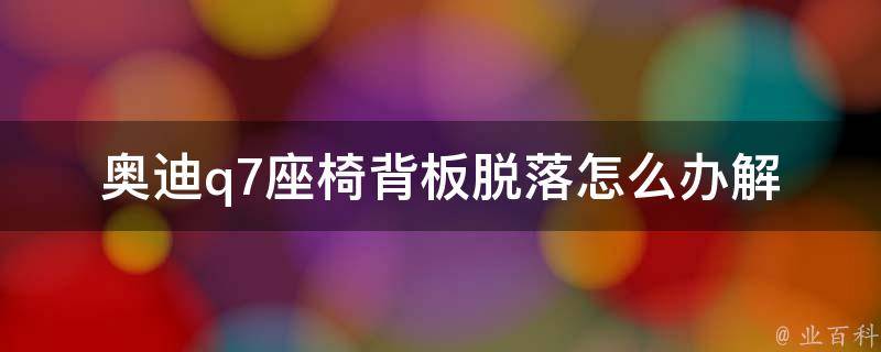 奥迪q7座椅背板脱落怎么办(解决方法大全，让你轻松修复座椅问题)。