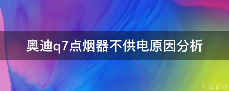 奥迪q7点烟器不供电_原因分析及解决方法