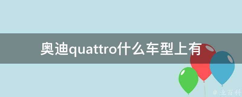 奥迪quattro什么车型上有(全面解析奥迪quattro在哪些车型上搭载)