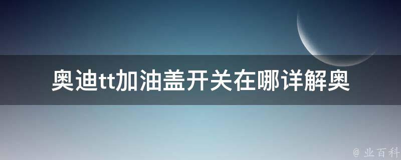 奥迪tt加油盖开关在哪(详解奥迪tt加油盖开关的位置及使用方法)