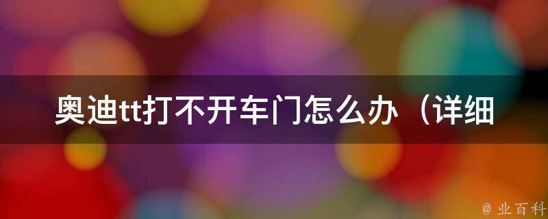 奥迪tt打不开车门怎么办_详细解决方案分享