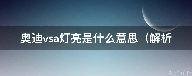 奥迪vsa灯亮是什么意思（解析奥迪车辆稳定性辅助系统故障问题）