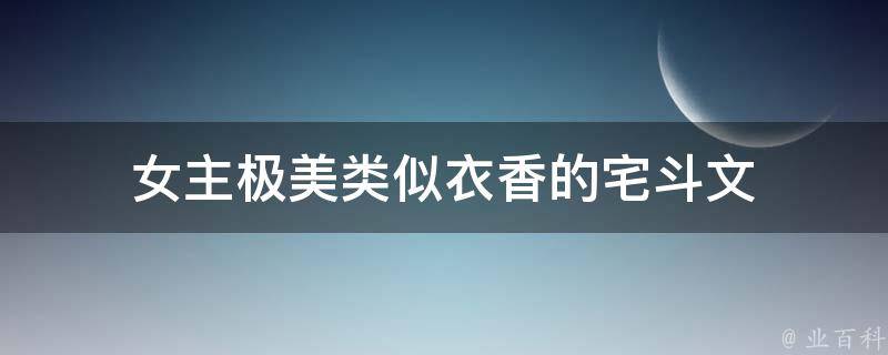 女主极美类似衣香的宅斗文 