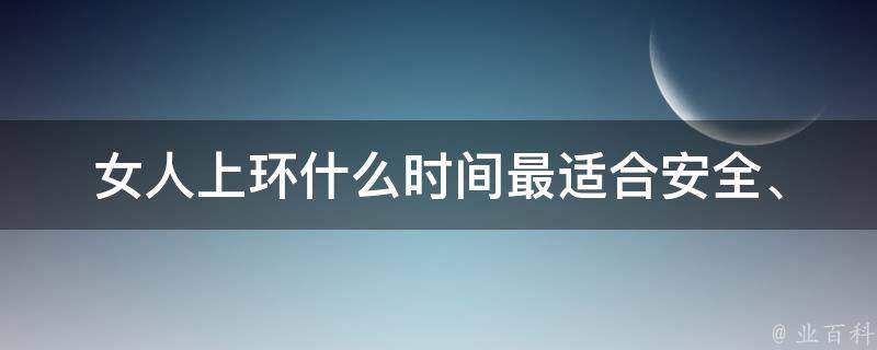 女人上环什么时间最适合(安全、无痛、不影响月经周期)