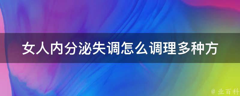 女人内分泌失调怎么调理_多种方法帮你恢复健康内分泌。