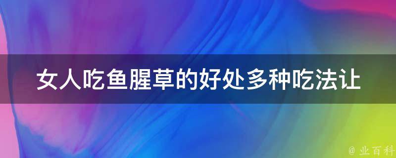 女人吃鱼腥草的好处_多种吃法让你爱不释口