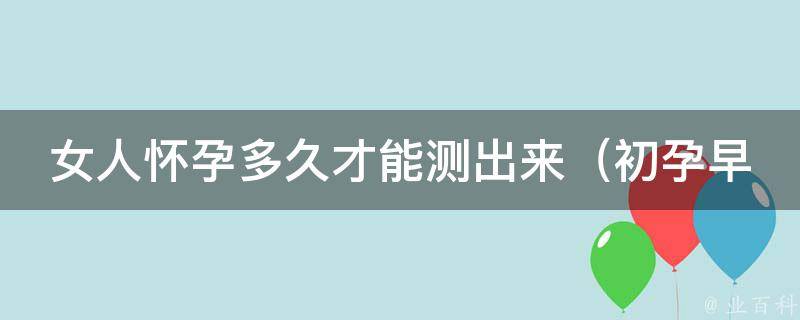 女人怀孕多久才能测出来（初孕早期检测方法、验孕棒使用技巧）