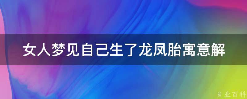 女人梦见自己生了龙凤胎_寓意解析+解梦大全。