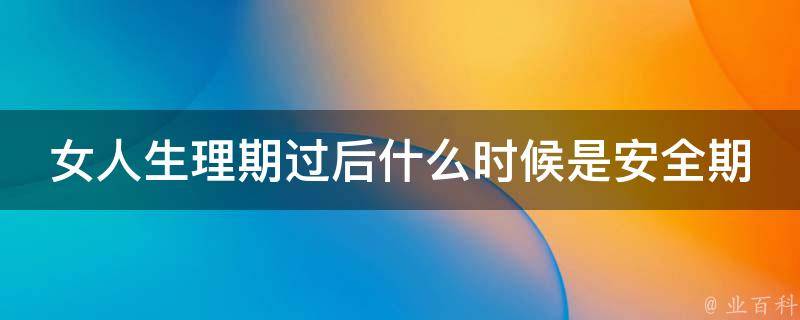 女人生理期过后什么时候是安全期_详解女性排卵周期和避孕方法。