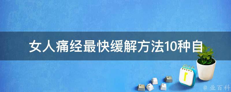 女人痛经最快缓解方法_10种自然疗法、中药、食疗、按摩等