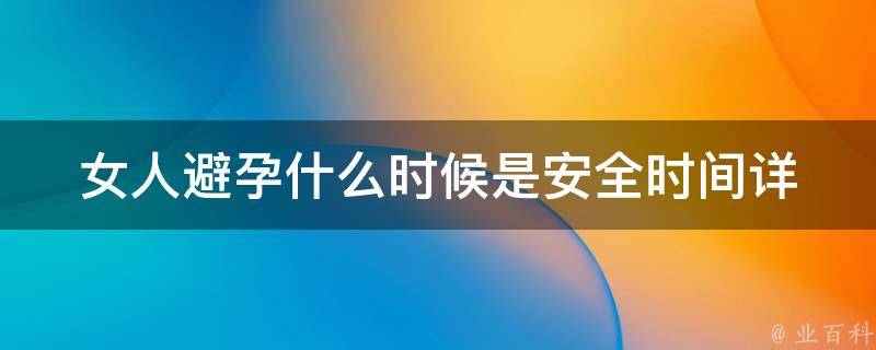 女人避孕什么时候是安全时间_详解安全期、排卵期、月经期。