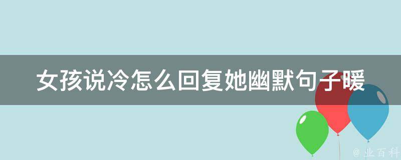 女孩说冷怎么回复她幽默句子_暖心回复大全，让她甜蜜笑出声。