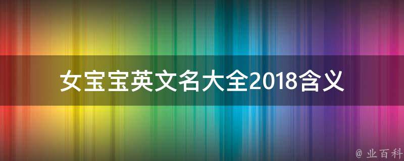 女宝宝英文名大全2018(含义美好的100个女孩英文名推荐)