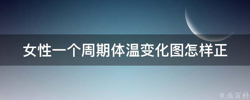 女性一个周期体温变化图_怎样正确测量体温、如何调节体温失调、常见体温异常。