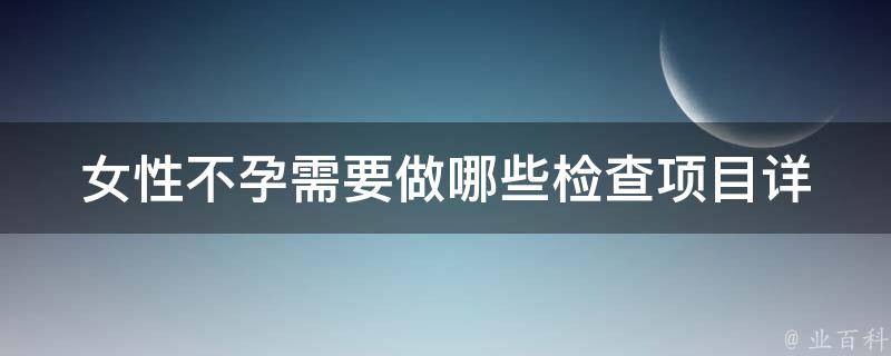 女性不孕需要做哪些检查项目_详解常见的不孕检查、治疗方法和饮食调理