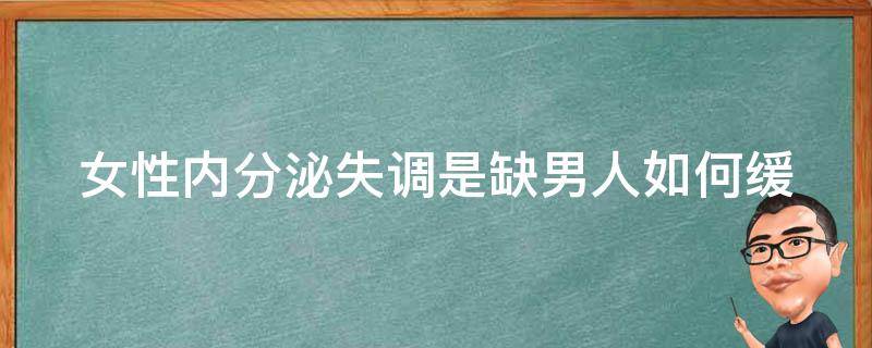 女性内分泌失调是缺男人_如何缓解女性内分泌失调？男人必看！。