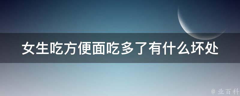 女生吃方便面吃多了有什么坏处 