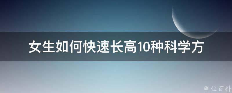 女生如何快速长高_10种科学方法让你迅速增高