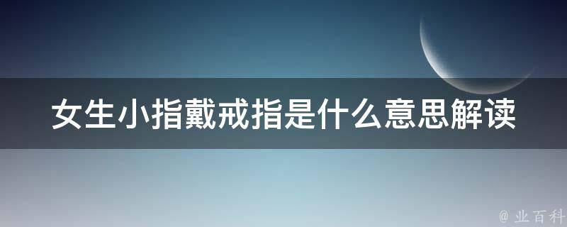 女生小指戴戒指是什么意思_解读女性戴戒指的心理