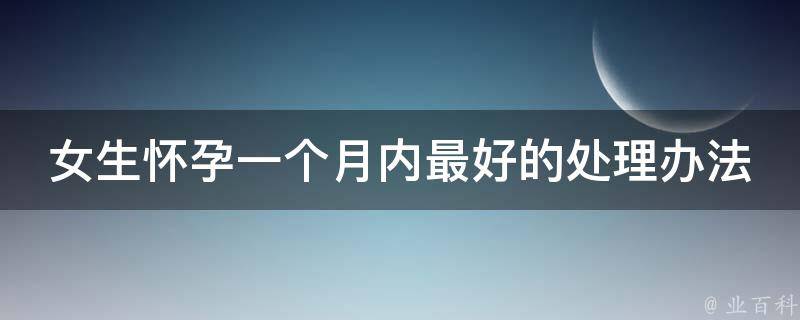 女生怀孕一个月内最好的处理办法_详解早孕反应、饮食、运动等注意事项