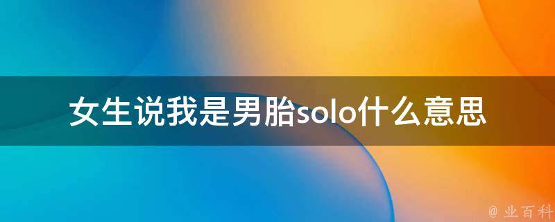 女生说我是男胎solo什么意思_解析男女生育比例和性别倾向