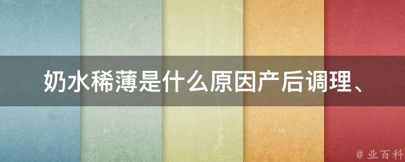 奶水稀薄是什么原因(产后调理、饮食习惯、生活习惯等因素影响母乳质量)。