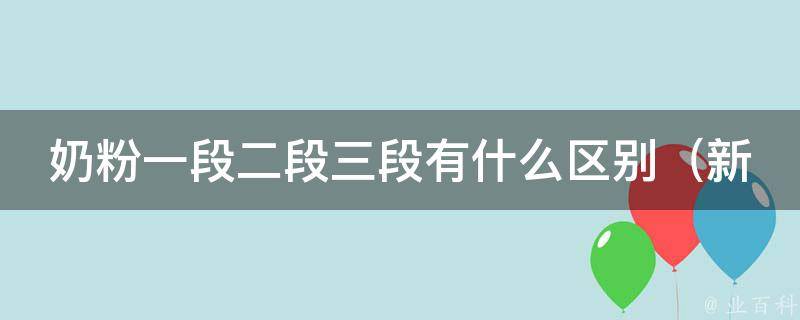 奶粉一段二段三段有什么区别_新手妈妈必看，三种奶粉的不同之处