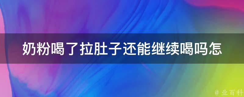 奶粉喝了拉肚子还能继续喝吗_怎么办？原因分析、注意事项、解决方法一网打尽。