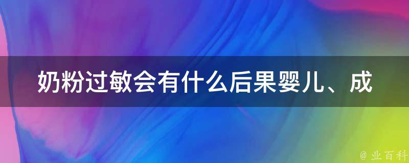 奶粉过敏会有什么后果_婴儿、成人、症状、治疗、预防全解析。