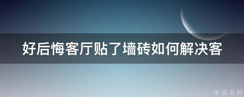 好后悔客厅贴了墙砖_如何解决客厅装修后的后悔情绪