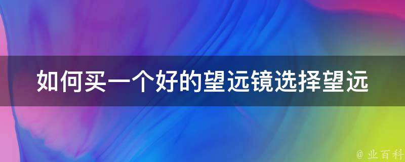 如何买一个好的望远镜_选择望远镜前需要考虑哪些因素