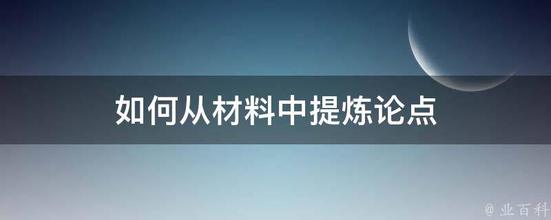 如何从材料中提炼论点 